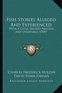 Cover image for Fish Stories Alleged and Experienced: With a Little History Natural and Unnatural (1909)