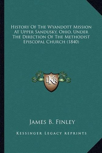 History of the Wyandott Mission at Upper Sandusky, Ohio, Undhistory of the Wyandott Mission at Upper Sandusky, Ohio, Under the Direction of the Methodist Episcopal Church (1840) Er the Direction of the Methodist Episcopal Church (1840)