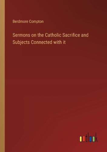 Cover image for Sermons on the Catholic Sacrifice and Subjects Connected with it