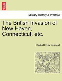 Cover image for The British Invasion of New Haven, Connecticut, Etc.