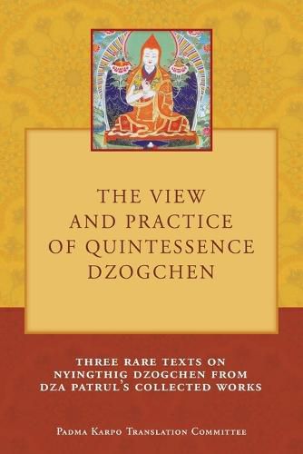 The View and Practice of Quintessence Dzogchen: Three Rare Texts on Nyingthig Dzogchen from Dza Patrul's Collected Works