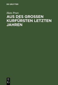 Cover image for Aus des Grossen Kurfursten letzten Jahren