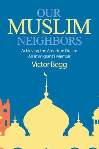 Our Muslim Neighbors: Achieving the American Dream, An Immigrant's Memoir