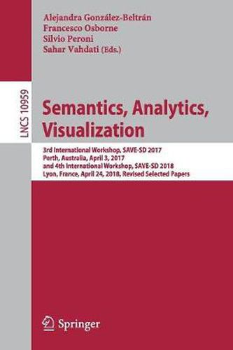 Semantics, Analytics, Visualization: 3rd International Workshop, SAVE-SD 2017, Perth, Australia, April 3, 2017, and 4th International Workshop, SAVE-SD 2018, Lyon, France, April 24, 2018, Revised Selected Papers