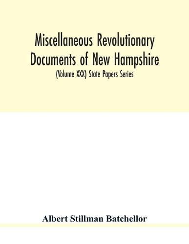 Miscellaneous revolutionary documents of New Hampshire, including the association test, the pension rolls, and other important papers. (Volume XXX) State Papers Series