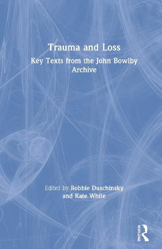 Trauma and Loss Key Texts from the John Bowlby Archive: Key Texts from the John Bowlby Archive