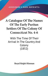 Cover image for A Catalogue Of The Names Of The Early Puritan Settlers Of The Colony Of Connecticut No. 4-6: With The Time Of Their Arrival In The Country And Colony (1852)