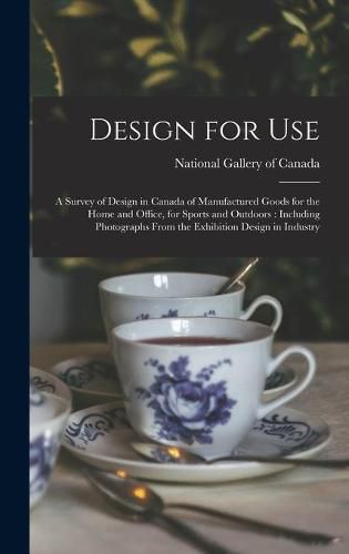 Cover image for Design for Use: a Survey of Design in Canada of Manufactured Goods for the Home and Office, for Sports and Outdoors: Including Photographs From the Exhibition Design in Industry