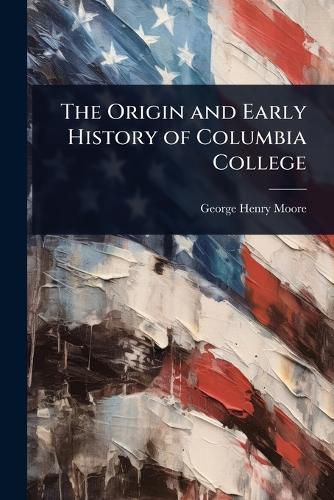 Cover image for The Origin and Early History of Columbia College