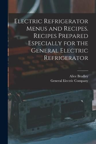 Cover image for Electric Refrigerator Menus and Recipes. Recipes Prepared Especially for the General Electric Refrigerator