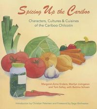 Cover image for Spicing Up the Cariboo: Characters, Cultures & Cuisine of the Cariboo Chilcotin