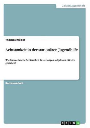 Cover image for Achtsamkeit in der stationaren Jugendhilfe: Wie kann ethische Achtsamkeit Beziehungen subjektorientierter gestalten?