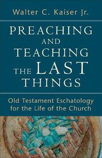 Cover image for Preaching and Teaching the Last Things - Old Testament Eschatology for the Life of the Church