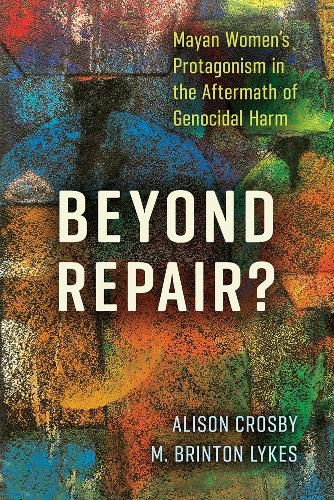 Cover image for Beyond Repair?: Mayan Women's Protagonism in the Aftermath of Genocidal Harm