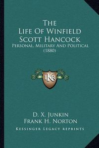 Cover image for The Life of Winfield Scott Hancock the Life of Winfield Scott Hancock: Personal, Military and Political (1880) Personal, Military and Political (1880)