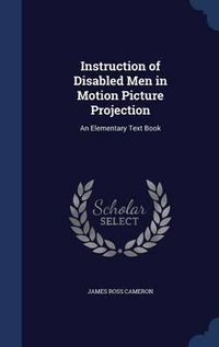 Cover image for Instruction of Disabled Men in Motion Picture Projection: An Elementary Text Book