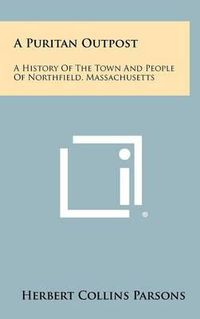 Cover image for A Puritan Outpost: A History of the Town and People of Northfield, Massachusetts