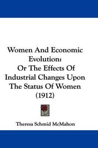 Cover image for Women and Economic Evolution: Or the Effects of Industrial Changes Upon the Status of Women (1912)