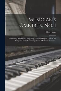 Cover image for Musician's Omnibus, No. 1: Containing the Whole Camp Duty, Calls and Signals Used in the Army and Navy; Consisting of Over 700 Pieces of Music...