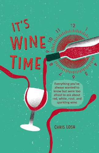 Cover image for It's Wine Time: Everything You'Ve Always Wanted to Know but Were Too Afraid to Ask About Red, White, Rose, and Sparkling Wine