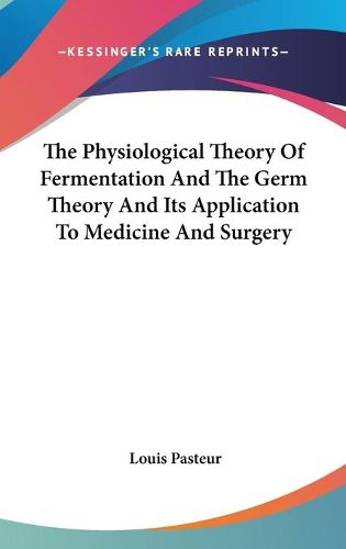 Cover image for The Physiological Theory of Fermentation and the Germ Theory and Its Application to Medicine and Surgery