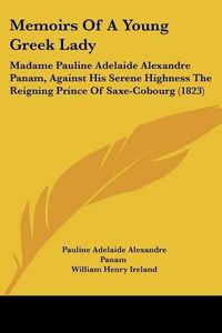 Cover image for Memoirs Of A Young Greek Lady: Madame Pauline Adelaide Alexandre Panam, Against His Serene Highness The Reigning Prince Of Saxe-Cobourg (1823)