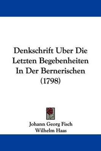 Denkschrift Uber Die Letzten Begebenheiten in Der Bernerischen (1798)