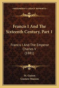 Cover image for Francis I and the Sixteenth Century, Part 1: Francis I and the Emperor Charles V (1881)