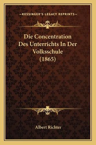 Die Concentration Des Unterrichts in Der Volksschule (1865)