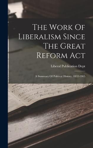 Cover image for The Work Of Liberalism Since The Great Reform Act