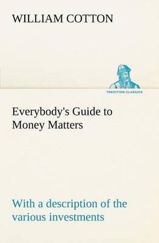 Cover image for Everybody's Guide to Money Matters: with a description of the various investments chiefly dealt in on the stock exchange, and the mode of dealing therein