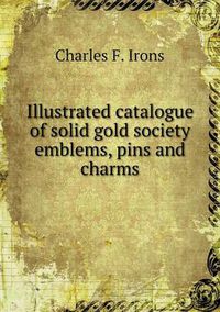 Cover image for Illustrated catalogue of solid gold society emblems, pins and charms