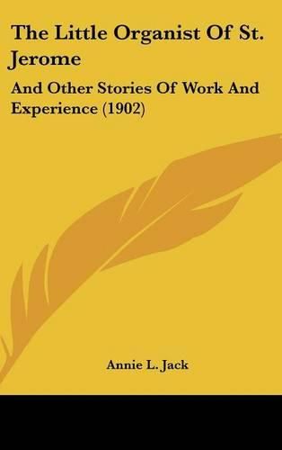 Cover image for The Little Organist of St. Jerome: And Other Stories of Work and Experience (1902)