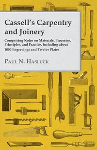 Cover image for Cassell's Carpentry and Joinery - Comprising Notes on Materials, Processes, Principles, and Practice, Including About 1000 Engravings and Twelve Plates