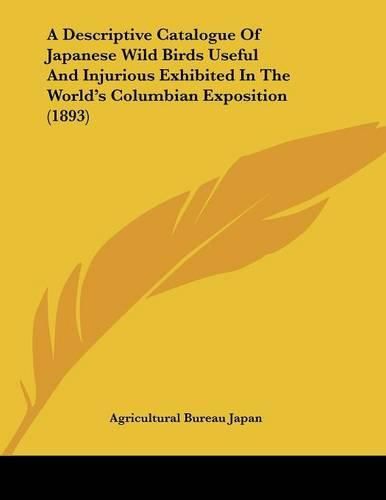 Cover image for A Descriptive Catalogue of Japanese Wild Birds Useful and Injurious Exhibited in the World's Columbian Exposition (1893)