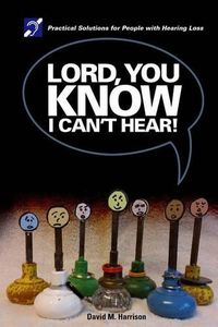 Cover image for Lord you know I can't hear: Practical Solutions for People with Hearing Loss