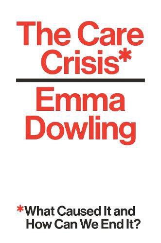 Cover image for The Care Crisis: What Caused It and How Can We End It?