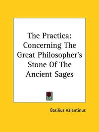 Cover image for The Practica: Concerning the Great Philosopher's Stone of the Ancient Sages