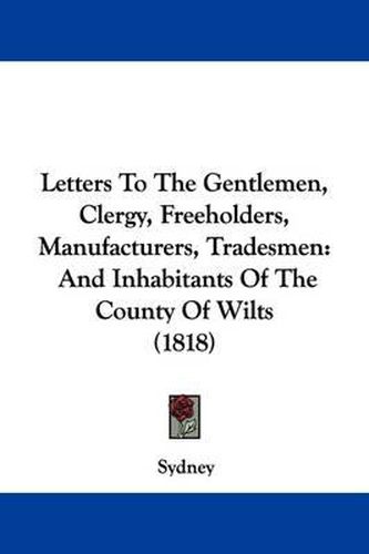 Cover image for Letters to the Gentlemen, Clergy, Freeholders, Manufacturers, Tradesmen: And Inhabitants of the County of Wilts (1818)