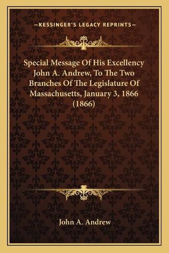 Special Message of His Excellency John A. Andrew, to the Two Branches of the Legislature of Massachusetts, January 3, 1866 (1866)