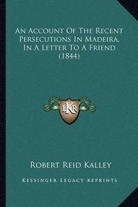 Cover image for An Account of the Recent Persecutions in Madeira, in a Letter to a Friend (1844)