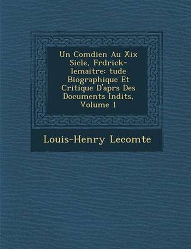 Cover image for Un Com Dien Au XIX Si Cle, Fr D Rick-Lemaitre: Tude Biographique Et Critique D'Apr S Des Documents in Dits, Volume 1
