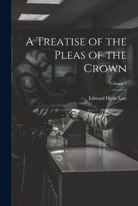 Cover image for A Treatise of the Pleas of the Crown; Volume 1