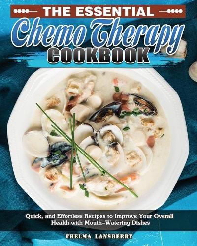 Cover image for The Essential Chemo Therapy Cookbook: Quick, and Effortless Recipes to Improve Your Overall Health with Mouth-Watering Dishes