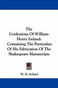 Cover image for The Confessions of William-Henry Ireland: Containing the Particulars of His Fabrication of the Shakespeare Manuscripts