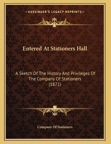 Cover image for Entered at Stationers Hall: A Sketch of the History and Privileges of the Company of Stationers (1871)