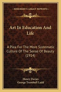Cover image for Art in Education and Life: A Plea for the More Systematic Culture of the Sense of Beauty (1914)
