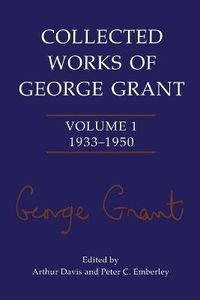 Cover image for Collected Works of George Grant: Volume 1 (1933-1950)