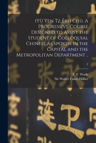 (Yu Yen Tz Erh Chi). A Progressive Course Designed to Assist the Student of Colloquial Chinese as Spoken in the Capital and the Metropolitan Department ..; 2