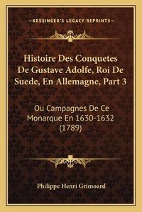 Cover image for Histoire Des Conquetes de Gustave Adolfe, Roi de Suede, En Allemagne, Part 3: Ou Campagnes de Ce Monarque En 1630-1632 (1789)